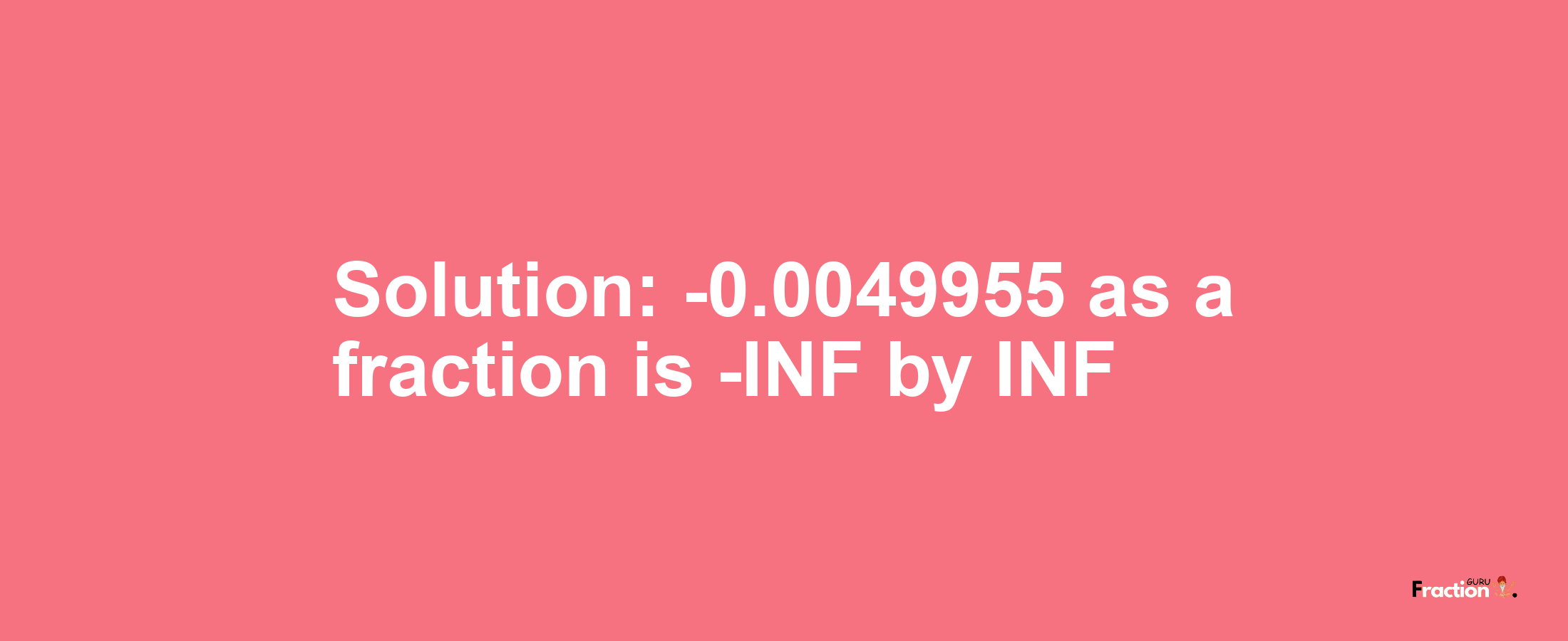 Solution:-0.0049955 as a fraction is -INF/INF